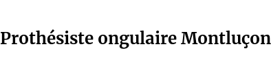 Prothésiste ongulaire Montluçon